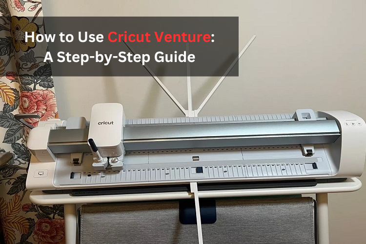 How to Use Cricut Venture: A Step-by-Step Guide – Cricut.com/setup –  Download with Install Cricut Machine Set up